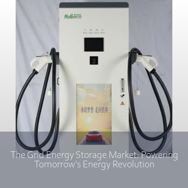 The Grid Energy Storage Market: Powering Tomorrow's Energy Revolution